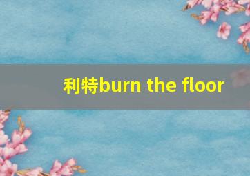 利特burn the floor